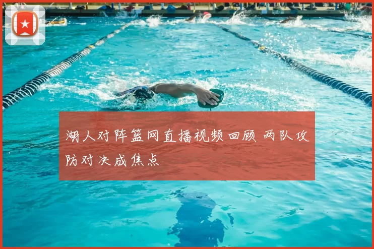 湖人对阵篮网直播视频回顾 两队攻防对决成焦点