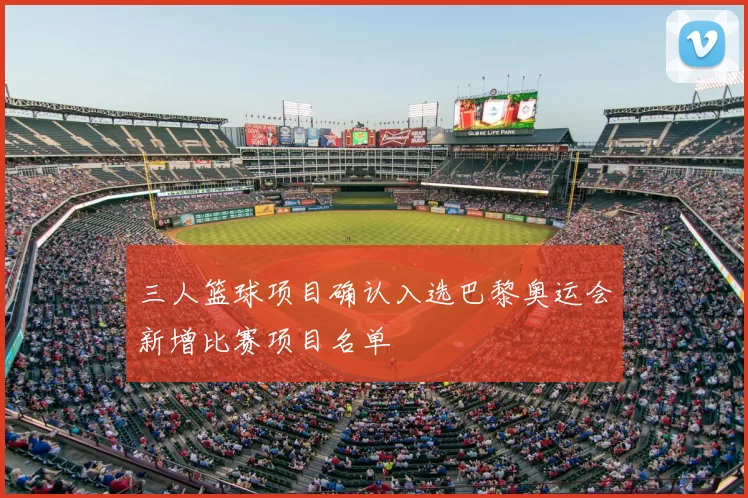 三人篮球项目确认入选巴黎奥运会新增比赛项目名单