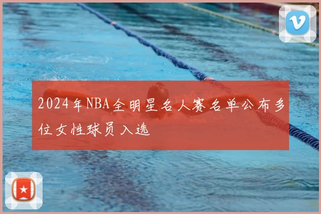 2024年NBA全明星名人赛名单公布多位女性球员入选