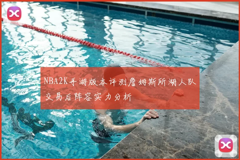 NBA2K手游版本评测詹姆斯所湖人队交易后阵容实力分析