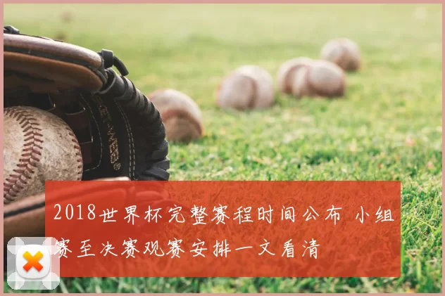 2018世界杯完整赛程时间公布 小组赛至决赛观赛安排一文看清