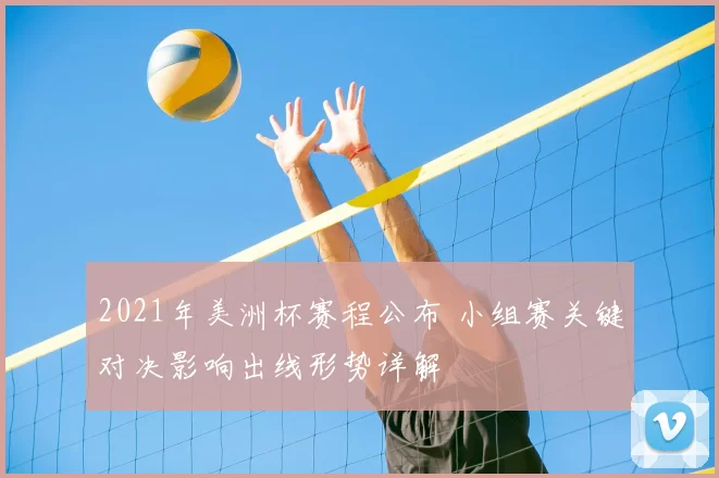 2021年美洲杯赛程公布 小组赛关键对决影响出线形势详解