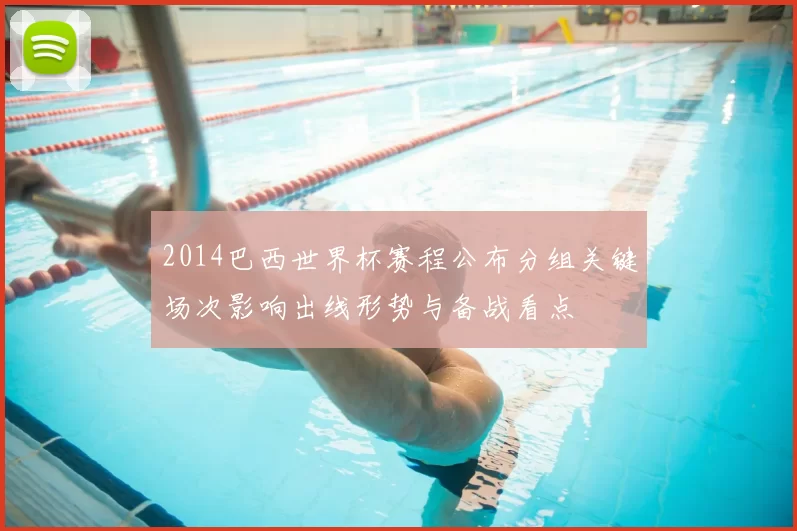 2014巴西世界杯赛程公布分组关键场次影响出线形势与备战看点