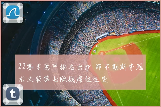 22赛季意甲排名出炉 那不勒斯夺冠尤文获第七欧战席位生变