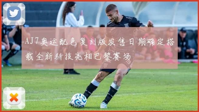 AJ7奥运配色复刻版发售日期确定搭载全新科技亮相巴黎赛场