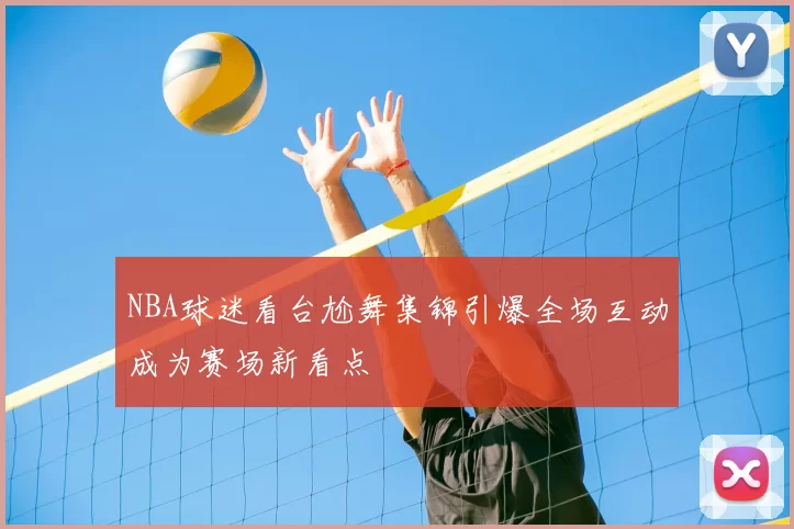 NBA球迷看台尬舞集锦引爆全场互动成为赛场新看点