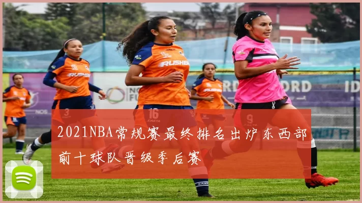 2021NBA常规赛最终排名出炉东西部前十球队晋级季后赛