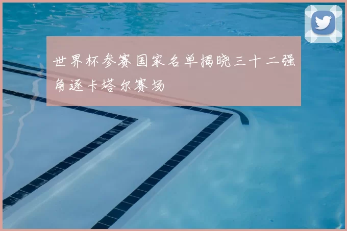 世界杯参赛国家名单揭晓三十二强角逐卡塔尔赛场