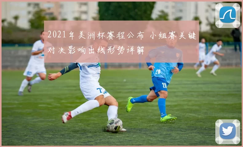 2021年美洲杯赛程公布 小组赛关键对决影响出线形势详解