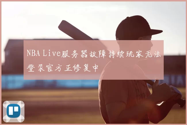 NBA Live服务器故障持续玩家无法登录官方正修复中