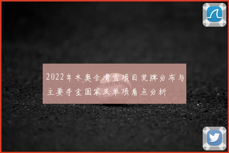 2022年冬奥会滑雪项目奖牌分布与主要夺金国家及单项看点分析