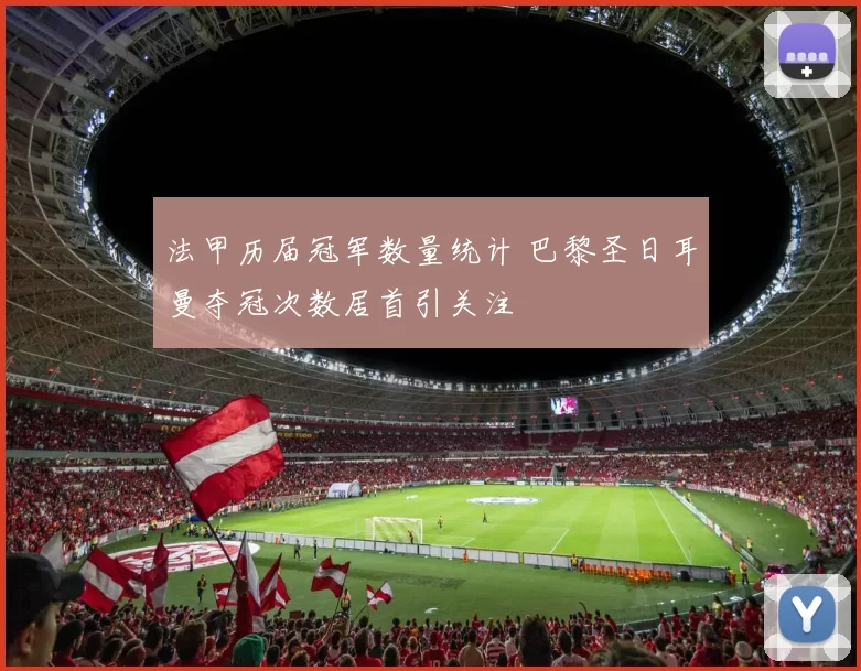 法甲历届冠军数量统计 巴黎圣日耳曼夺冠次数居首引关注