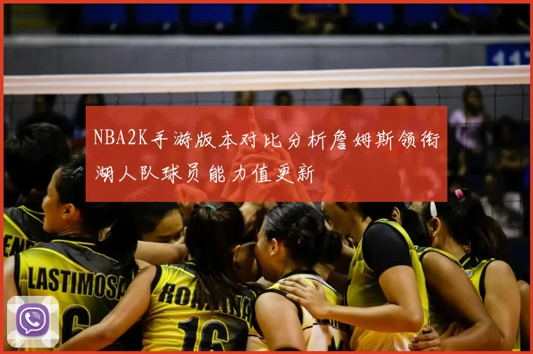NBA2K手游版本对比分析詹姆斯领衔湖人队球员能力值更新