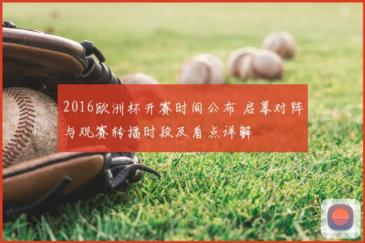 2016欧洲杯开赛时间公布 启幕对阵与观赛转播时段及看点详解