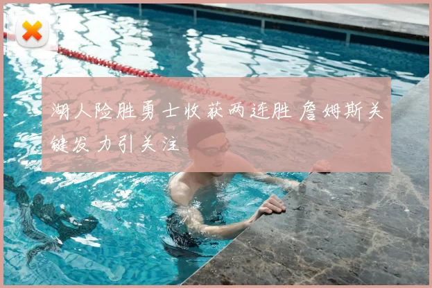 湖人险胜勇士收获两连胜 詹姆斯关键发力引关注