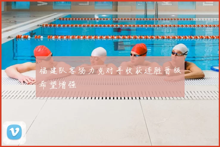 福建队客场力克对手收获连胜晋级希望增强