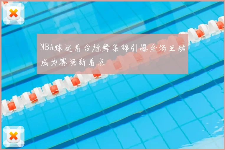 NBA球迷看台尬舞集锦引爆全场互动成为赛场新看点