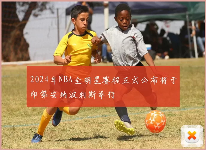 2024年NBA全明星赛程正式公布将于印第安纳波利斯举行