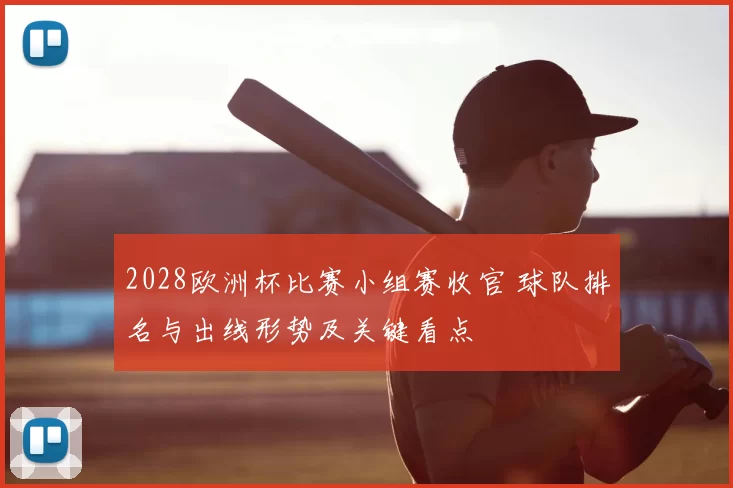 2028欧洲杯比赛小组赛收官 球队排名与出线形势及关键看点