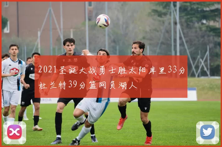 2021圣诞大战勇士胜太阳库里33分杜兰特39分篮网负湖人