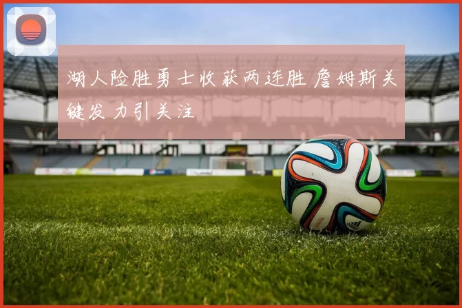 湖人险胜勇士收获两连胜 詹姆斯关键发力引关注