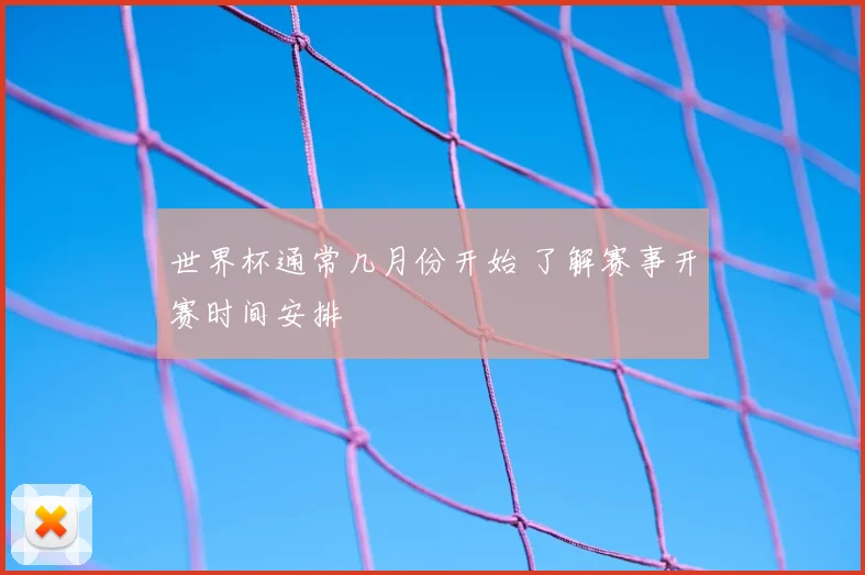 世界杯通常几月份开始 了解赛事开赛时间安排
