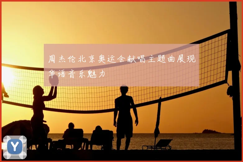 周杰伦北京奥运会献唱主题曲展现华语音乐魅力
