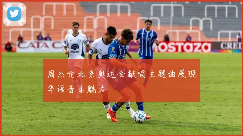 周杰伦北京奥运会献唱主题曲展现华语音乐魅力