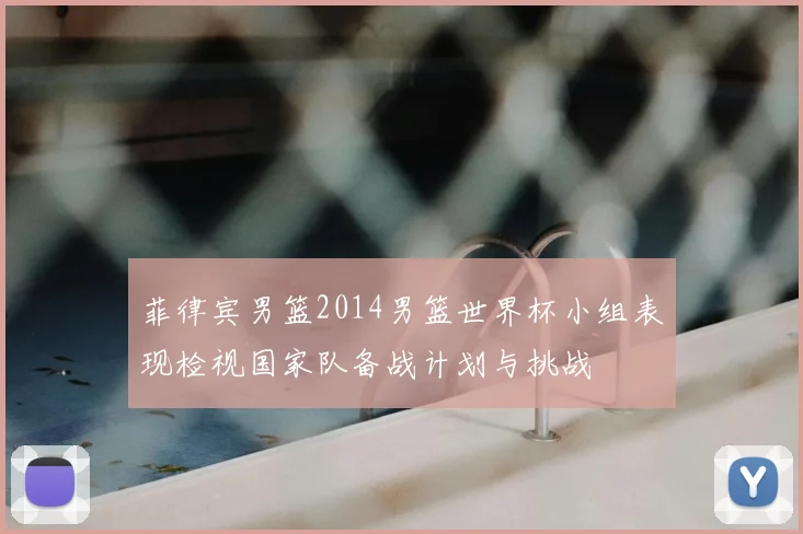 菲律宾男篮2014男篮世界杯小组表现检视国家队备战计划与挑战