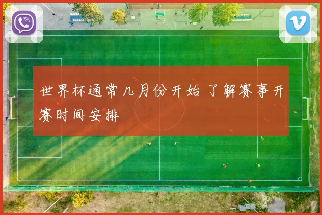 世界杯通常几月份开始 了解赛事开赛时间安排