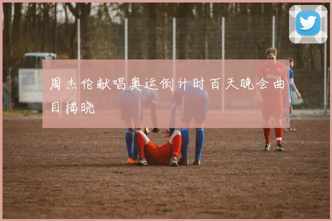 周杰伦献唱奥运倒计时百天晚会曲目揭晓